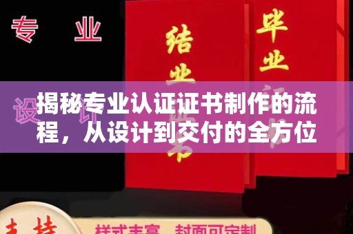 烟台揭秘专业认证证书制作的流程，从设计到交付的全方位指南