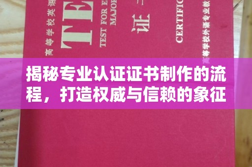 烟台揭秘专业认证证书制作的流程，打造权威与信赖的象征