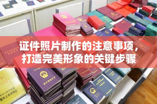 烟台证件照片制作的注意事项，打造完美形象的关键步骤