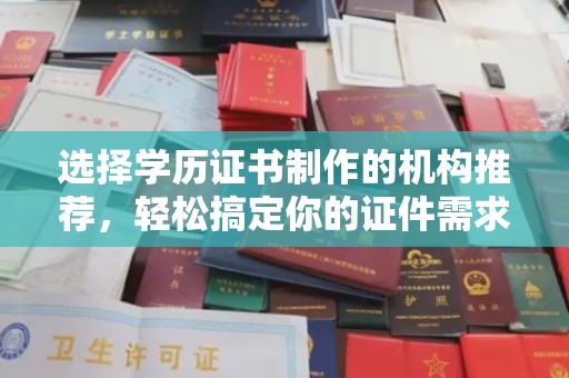 烟台选择学历证书制作的机构推荐，轻松搞定你的证件需求