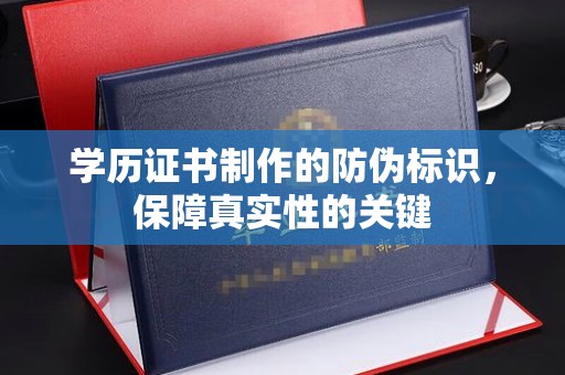 烟台学历证书制作的防伪标识，保障真实性的关键