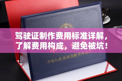 烟台驾驶证制作费用标准详解，了解费用构成，避免被坑！