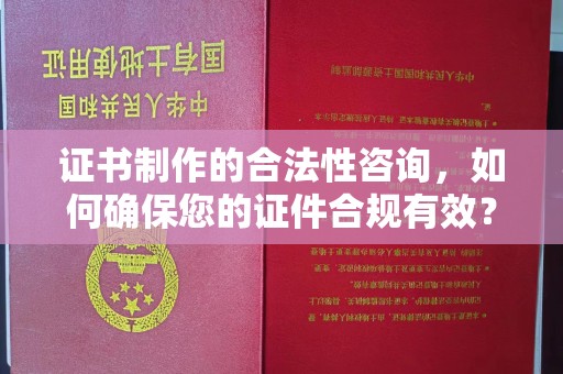 烟台证书制作的合法性咨询，如何确保您的证件合规有效？