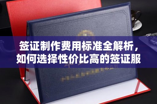 烟台签证制作费用标准全解析，如何选择性价比高的签证服务？