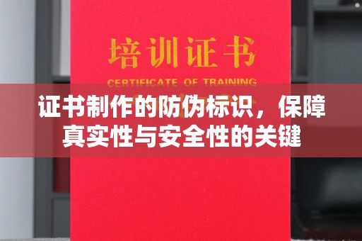 烟台证书制作的防伪标识，保障真实性与安全性的关键