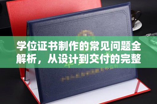 烟台学位证书制作的常见问题全解析，从设计到交付的完整指南